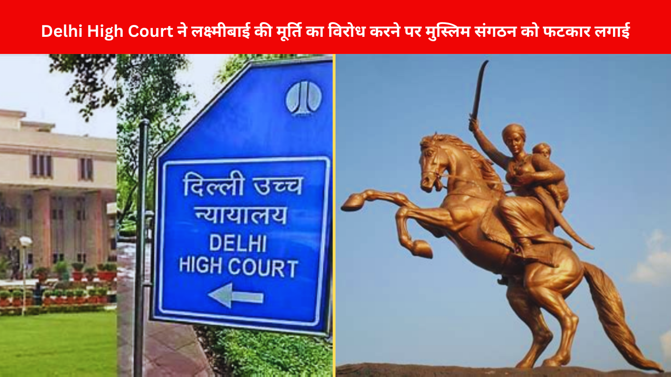 Delhi High Court ने पार्क में रानी लक्ष्मीबाई की मूर्ति का विरोध करने पर मुस्लिम संगठन को फटकार लगाई